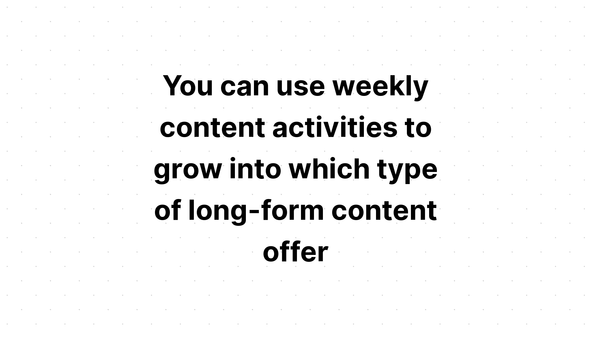 you-can-use-weekly-content-activities-to-grow-into-which-type-of-long